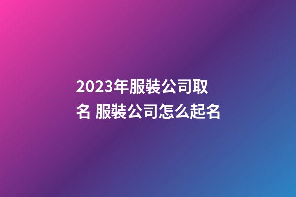 2023年服裝公司取名 服裝公司怎么起名